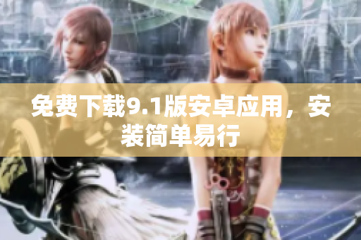 免费下载9.1版安卓应用，安装简单易行