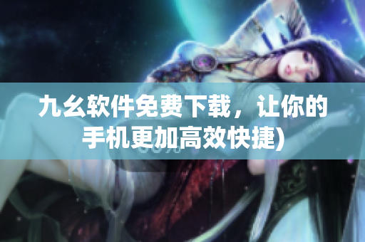 九幺软件免费下载，让你的手机更加高效快捷)