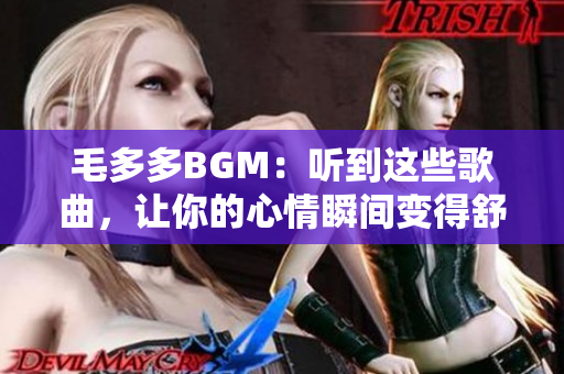 毛多多BGM：听到这些歌曲，让你的心情瞬间变得舒畅
