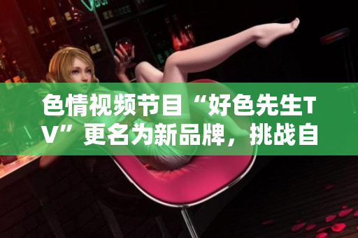 色情视频节目“好色先生TV”更名为新品牌，挑战自我。