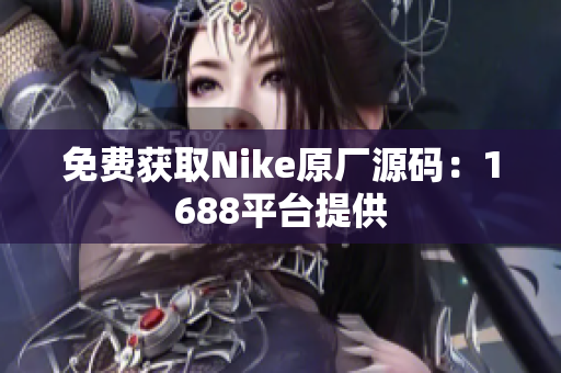 免费获取Nike原厂源码：1688平台提供