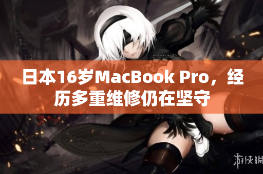 日本16岁MacBook Pro，经历多重维修仍在坚守