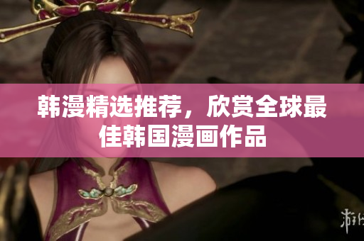 韩漫精选推荐，欣赏全球最佳韩国漫画作品