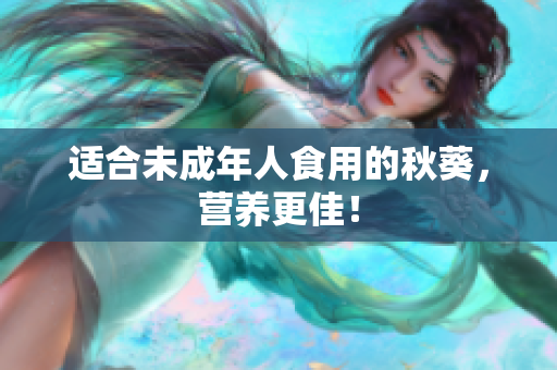 适合未成年人食用的秋葵，营养更佳！