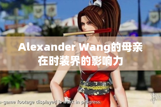 Alexander Wang的母亲在时装界的影响力