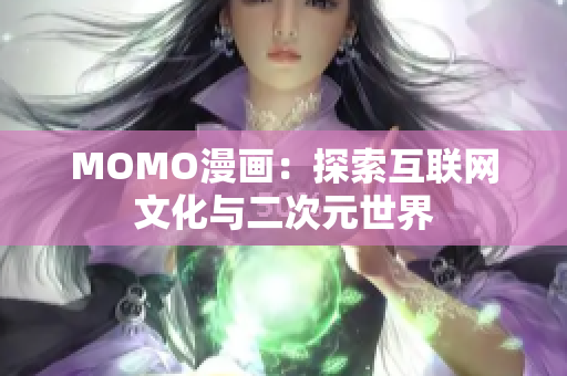 MOMO漫画：探索互联网文化与二次元世界