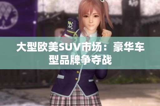 大型欧美SUV市场：豪华车型品牌争夺战
