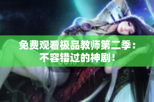免费观看极品教师第二季：不容错过的神剧！