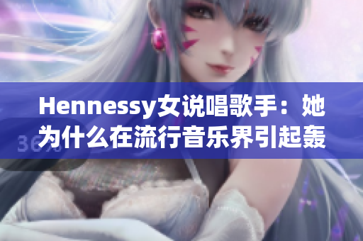 Hennessy女说唱歌手：她为什么在流行音乐界引起轰动