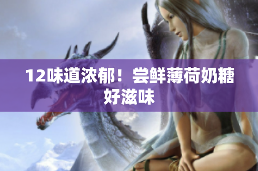12味道浓郁！尝鲜薄荷奶糖好滋味