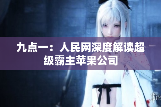 九点一：人民网深度解读超级霸主苹果公司