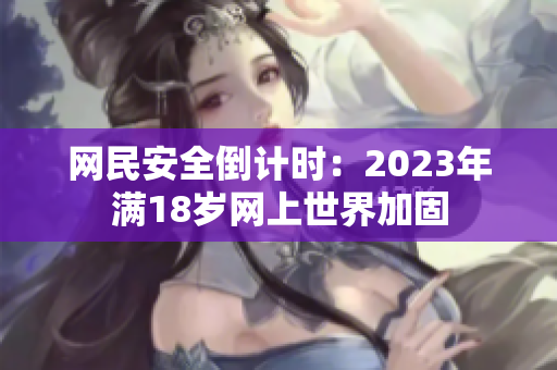 网民安全倒计时：2023年满18岁网上世界加固