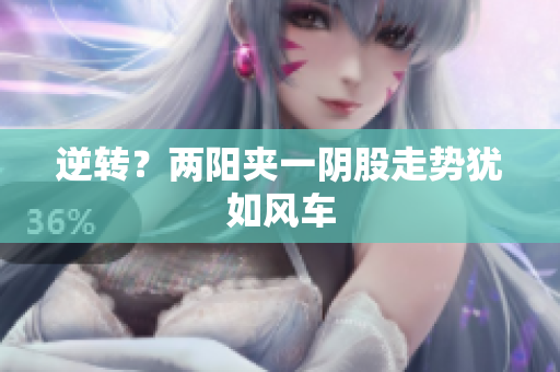 逆转？两阳夹一阴股走势犹如风车