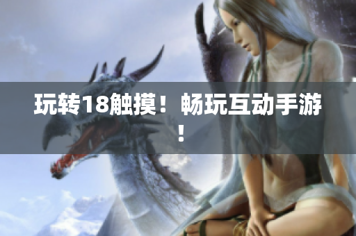 玩转18触摸！畅玩互动手游！