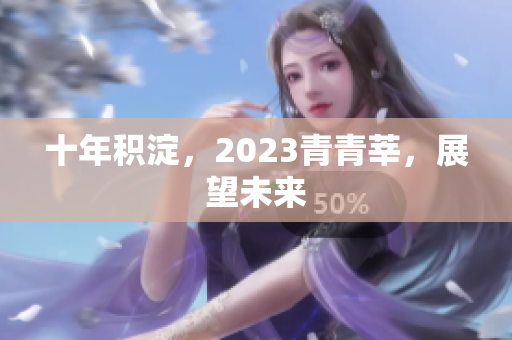 十年积淀，2023青青莘，展望未来