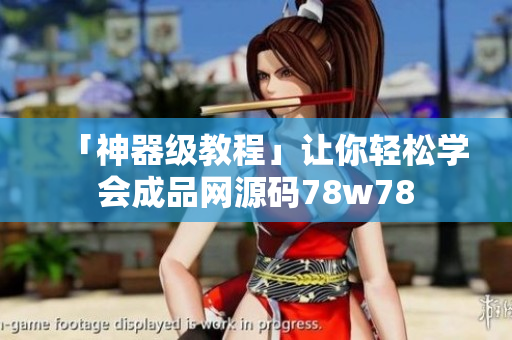 「神器级教程」让你轻松学会成品网源码78w78
