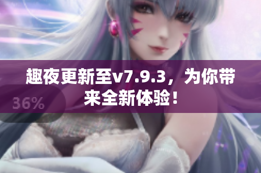 趣夜更新至v7.9.3，为你带来全新体验！