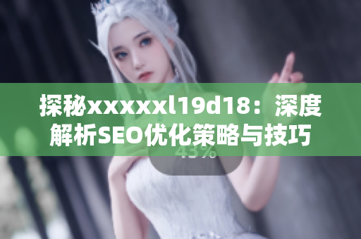 探秘xxxxxl19d18：深度解析SEO优化策略与技巧