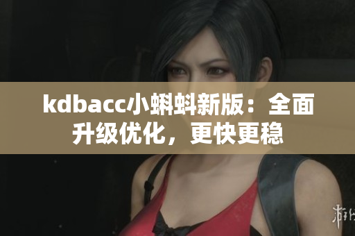 kdbacc小蝌蚪新版：全面升级优化，更快更稳