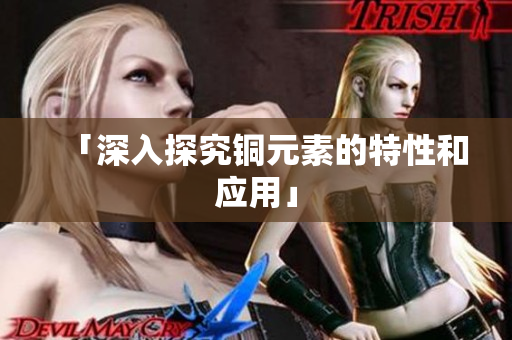 「深入探究铜元素的特性和应用」