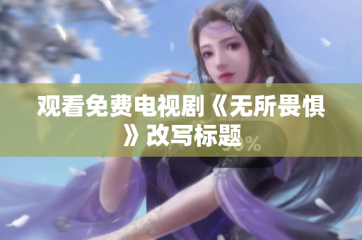 观看免费电视剧《无所畏惧》改写标题
