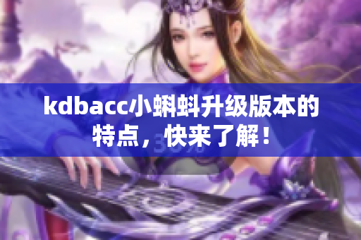 kdbacc小蝌蚪升级版本的特点，快来了解！