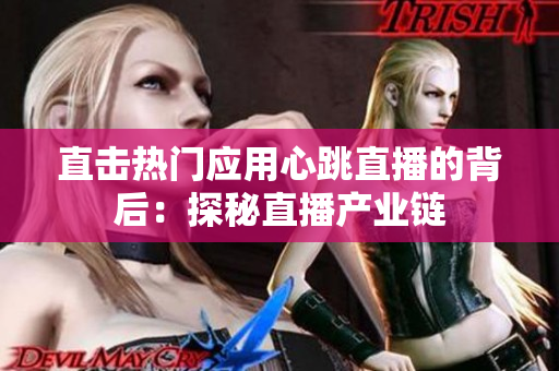直击热门应用心跳直播的背后：探秘直播产业链