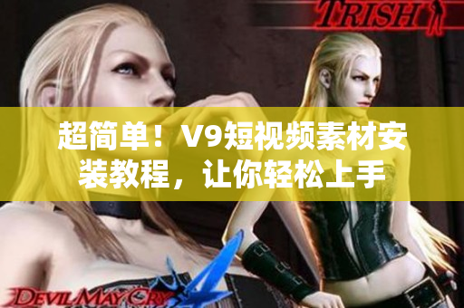超简单！V9短视频素材安装教程，让你轻松上手