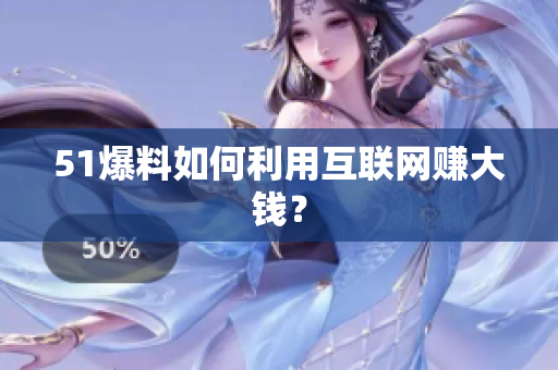 51爆料如何利用互联网赚大钱？