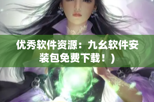 优秀软件资源：九幺软件安装包免费下载！)