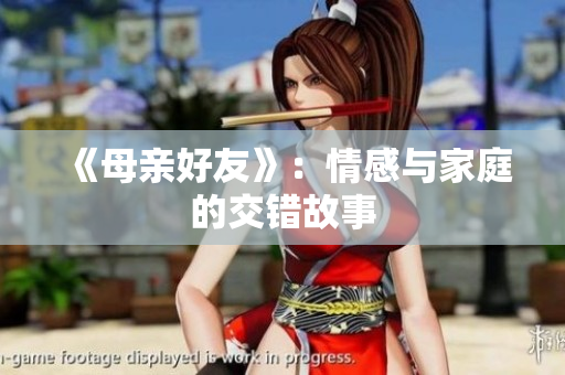《母亲好友》：情感与家庭的交错故事