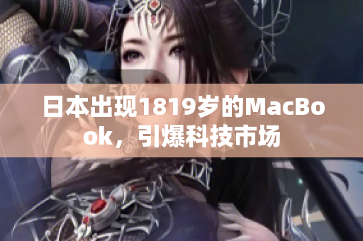 日本出现1819岁的MacBook，引爆科技市场