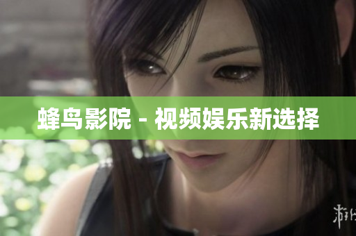 蜂鸟影院 - 视频娱乐新选择
