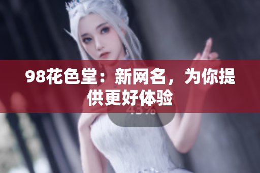 98花色堂：新网名，为你提供更好体验