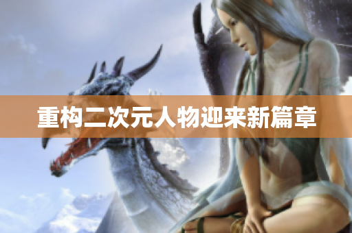 重构二次元人物迎来新篇章