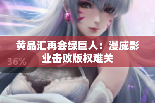黄品汇再会绿巨人：漫威影业击败版权难关