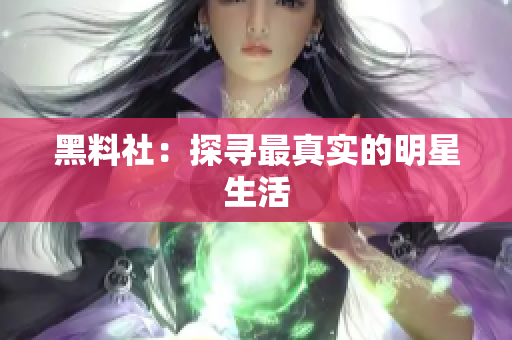黑料社：探寻最真实的明星生活