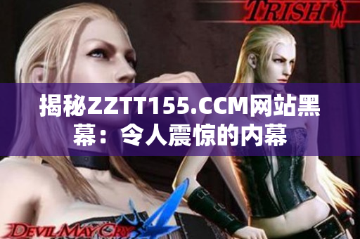 揭秘ZZTT155.CCM网站黑幕：令人震惊的内幕