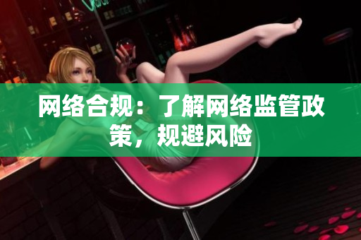 网络合规：了解网络监管政策，规避风险