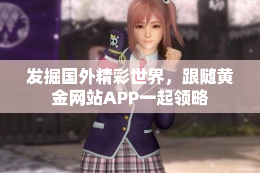 发掘国外精彩世界，跟随黄金网站APP一起领略