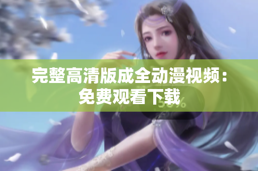 完整高清版成全动漫视频：免费观看下载