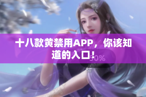 十八款黄禁用APP，你该知道的入口！