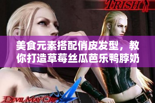 美食元素搭配俏皮发型，教你打造草莓丝瓜芭乐鸭脖奶茶发型