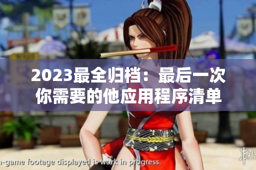 2023最全归档：最后一次你需要的他应用程序清单