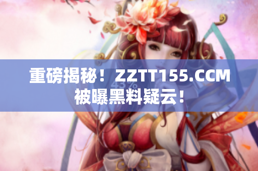 重磅揭秘！ZZTT155.CCM被曝黑料疑云！