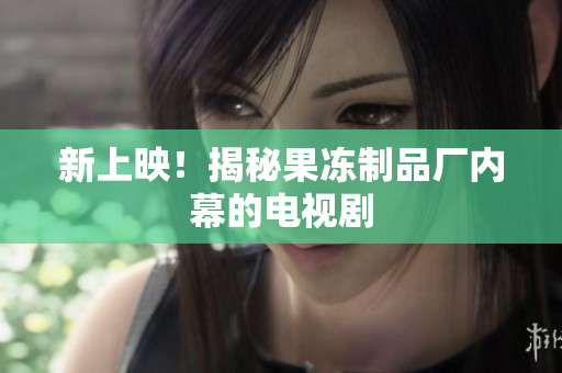 新上映！揭秘果冻制品厂内幕的电视剧