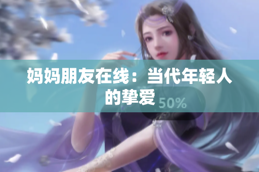 妈妈朋友在线：当代年轻人的挚爱