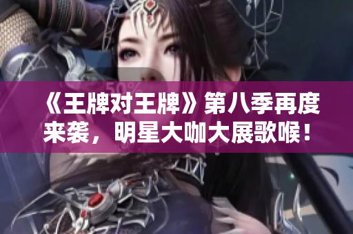 《王牌对王牌》第八季再度来袭，明星大咖大展歌喉！