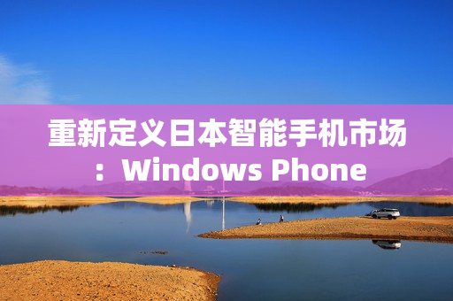 重新定义日本智能手机市场：Windows Phone