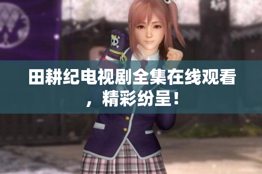 田耕纪电视剧全集在线观看，精彩纷呈！
